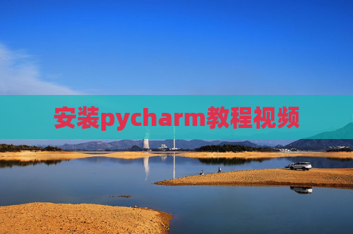 安装pycharm教程视频 安装pycharm教程视频